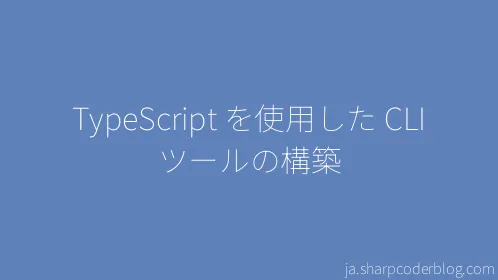 TypeScript を使用した CLI ツールの構築 - Thumbnail