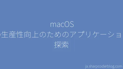 macOS での生産性向上のためのアプリケーションの探索 - Thumbnail