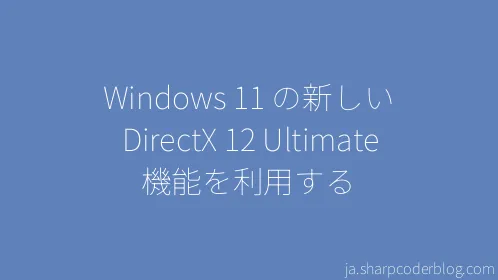 Windows 11 の新しい DirectX 12 Ultimate 機能を利用する - Thumbnail