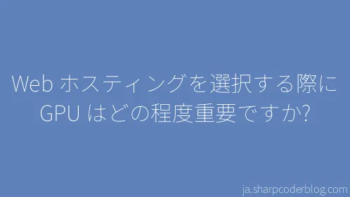 Web ホスティングを選択する際に GPU はどの程度重要ですか? - Thumbnail