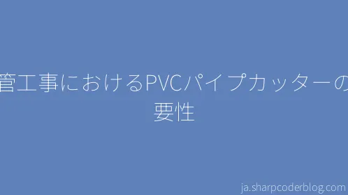 配管工事におけるPVCパイプカッターの重要性 - Thumbnail
