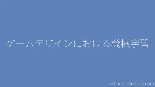 ゲームデザインにおける機械学習 - Thumbnail