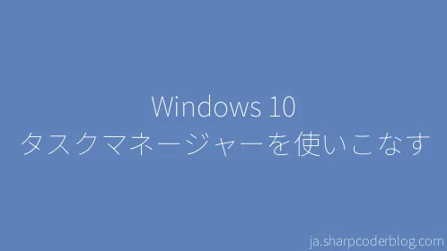 Windows 10 タスクマネージャーを使いこなす - Thumbnail