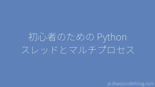 初心者のための Python スレッドとマルチプロセス - Thumbnail