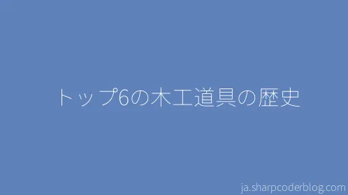 トップ6の木工道具の歴史 - Thumbnail