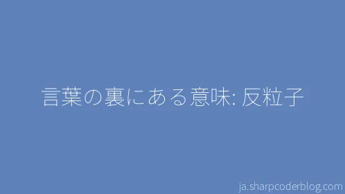 言葉の裏にある意味: 反粒子 - Thumbnail