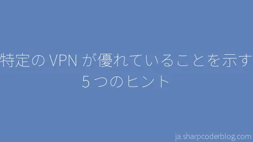 特定の VPN が優れていることを示す 5 つのヒント - Thumbnail