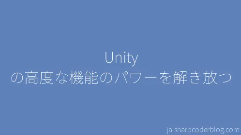 Unity の高度な機能のパワーを解き放つ - Thumbnail