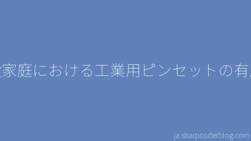 一般家庭における工業用ピンセットの有用性 - Thumbnail