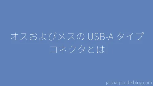 オスおよびメスの USB-A タイプ コネクタとは - Thumbnail